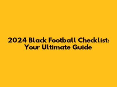 2024 Black Football Checklist: Your Ultimate Guide