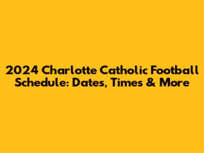 2024 Charlotte Catholic Football Schedule: Dates, Times & More