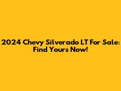 2024 Chevy Silverado LT For Sale: Find Yours Now!