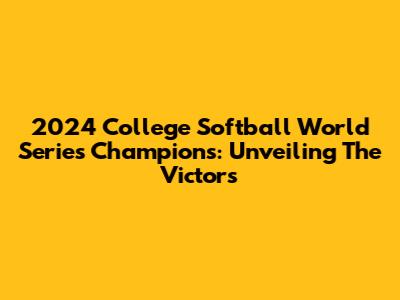 2024 College Softball World Series Champions: Unveiling The Victors