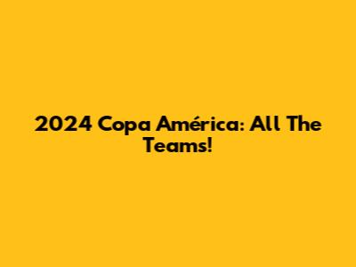 2024 Copa América: All The Teams!