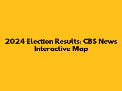 2024 Election Results: CBS News' Interactive Map