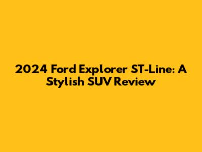 2024 Ford Explorer ST-Line: A Stylish SUV Review