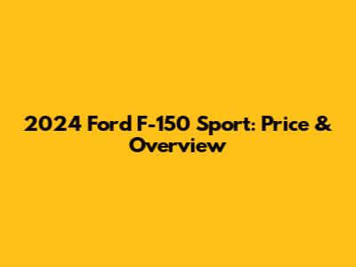 2024 Ford F-150 Sport: Price & Overview