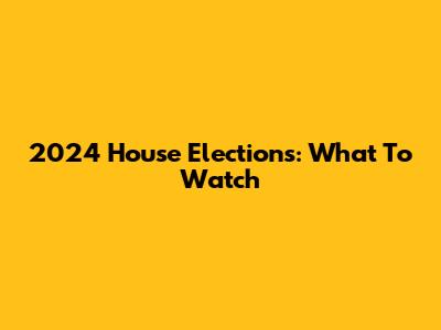 2024 House Elections: What To Watch