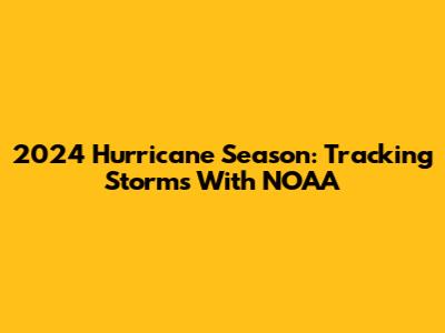2024 Hurricane Season: Tracking Storms With NOAA