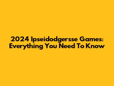 2024 Ipseidodgersse Games: Everything You Need To Know