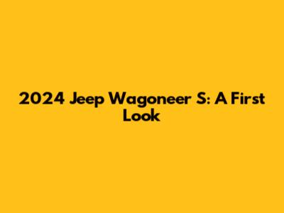 2024 Jeep Wagoneer S: A First Look