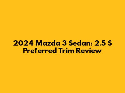 2024 Mazda 3 Sedan: 2.5 S Preferred Trim Review