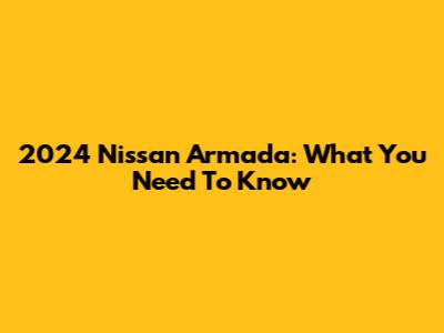 2024 Nissan Armada: What You Need To Know