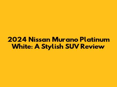2024 Nissan Murano Platinum White: A Stylish SUV Review