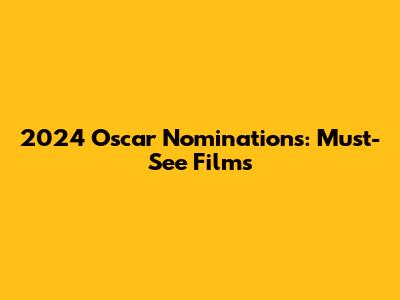 2024 Oscar Nominations: Must-See Films