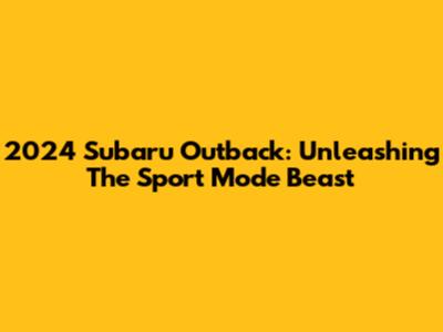 2024 Subaru Outback: Unleashing The Sport Mode Beast