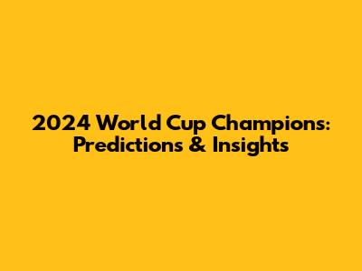2024 World Cup Champions: Predictions & Insights