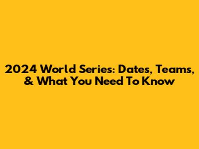 2024 World Series: Dates, Teams, & What You Need To Know