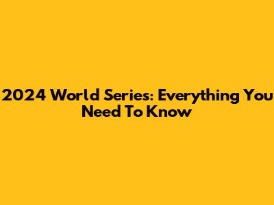 2024 World Series: Everything You Need To Know