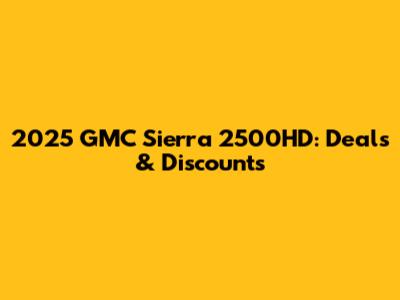 2025 GMC Sierra 2500HD: Deals & Discounts