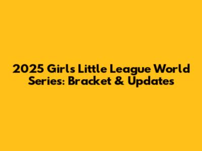 2025 Girls Little League World Series: Bracket & Updates