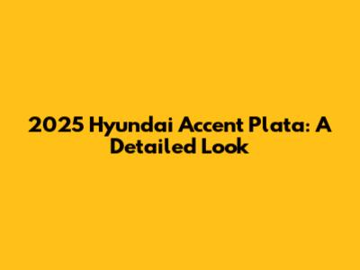 2025 Hyundai Accent Plata: A Detailed Look