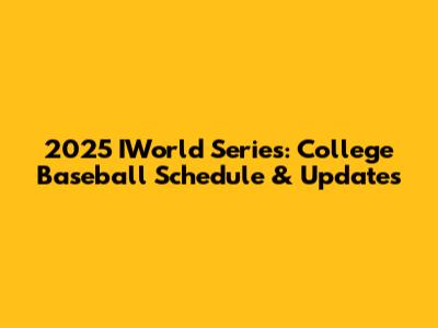 2025 IWorld Series: College Baseball Schedule & Updates