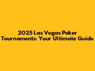 2025 Las Vegas Poker Tournaments: Your Ultimate Guide