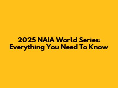 2025 NAIA World Series: Everything You Need To Know