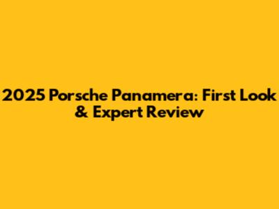 2025 Porsche Panamera: First Look & Expert Review