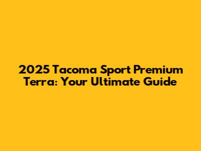 2025 Tacoma Sport Premium Terra: Your Ultimate Guide