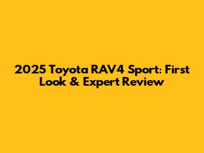 2025 Toyota RAV4 Sport: First Look & Expert Review