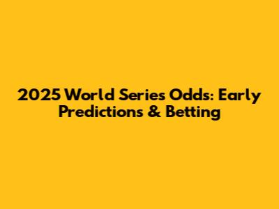 2025 World Series Odds: Early Predictions & Betting