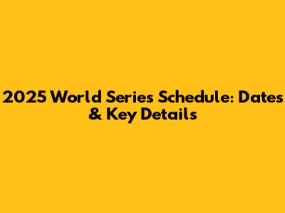 2025 World Series Schedule: Dates & Key Details
