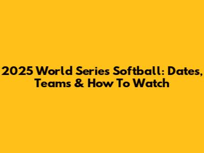 2025 World Series Softball: Dates, Teams & How To Watch