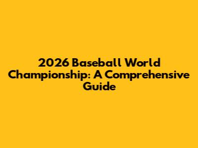 2026 Baseball World Championship: A Comprehensive Guide