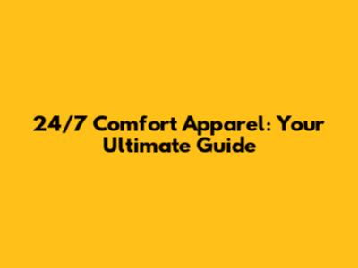 24/7 Comfort Apparel: Your Ultimate Guide