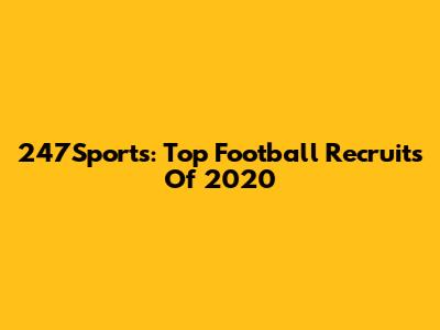 247Sports: Top Football Recruits Of 2020