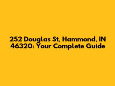 252 Douglas St, Hammond, IN 46320: Your Complete Guide