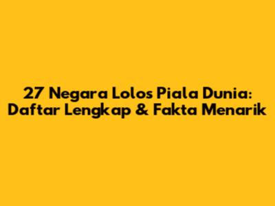 27 Negara Lolos Piala Dunia: Daftar Lengkap & Fakta Menarik