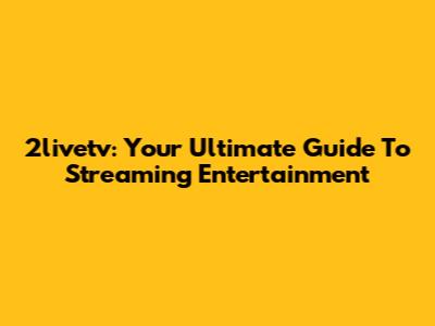 2livetv: Your Ultimate Guide To Streaming Entertainment