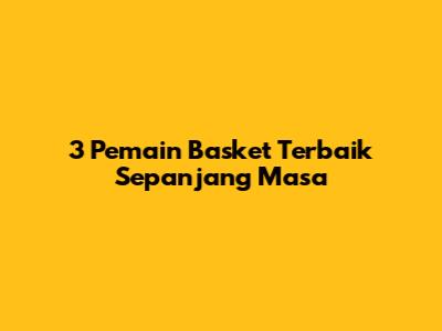 3 Pemain Basket Terbaik Sepanjang Masa