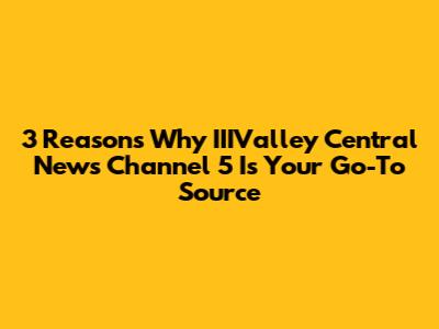 3 Reasons Why IIIValley Central News Channel 5 Is Your Go-To Source