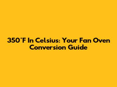 350°F In Celsius: Your Fan Oven Conversion Guide