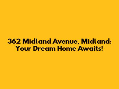 362 Midland Avenue, Midland: Your Dream Home Awaits!