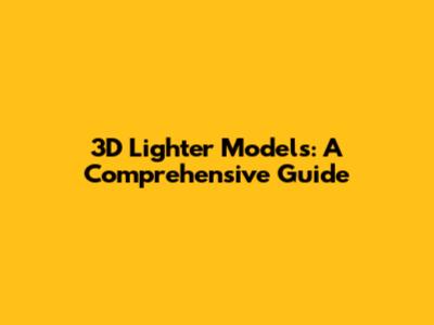 3D Lighter Models: A Comprehensive Guide