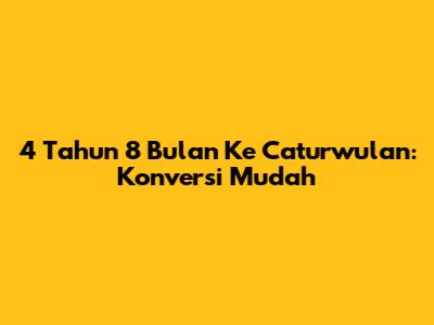 4 Tahun 8 Bulan Ke Caturwulan: Konversi Mudah