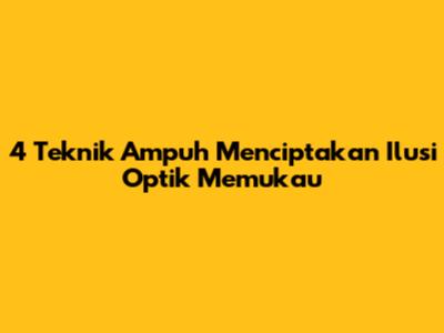 4 Teknik Ampuh Menciptakan Ilusi Optik Memukau
