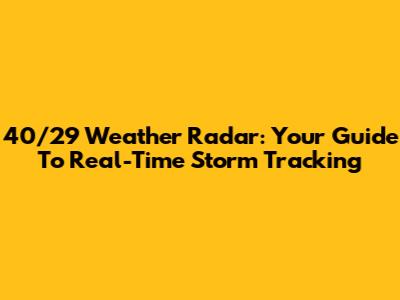 40/29 Weather Radar: Your Guide To Real-Time Storm Tracking