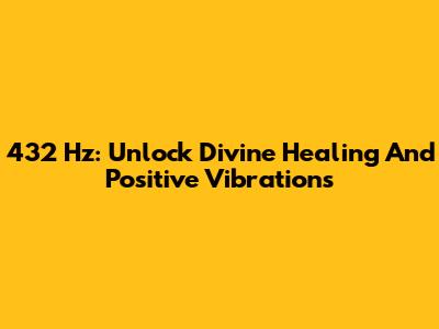 432 Hz: Unlock Divine Healing And Positive Vibrations