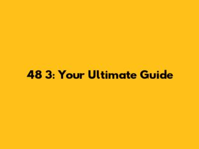 48 3: Your Ultimate Guide