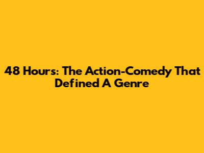 48 Hours: The Action-Comedy That Defined A Genre