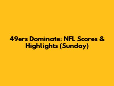 49ers Dominate: NFL Scores & Highlights (Sunday)